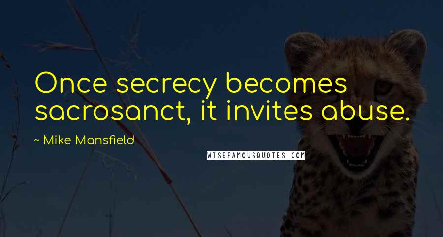 Mike Mansfield Quotes: Once secrecy becomes sacrosanct, it invites abuse.