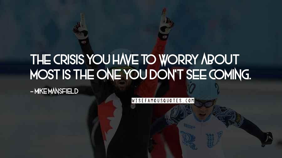 Mike Mansfield Quotes: The crisis you have to worry about most is the one you don't see coming.