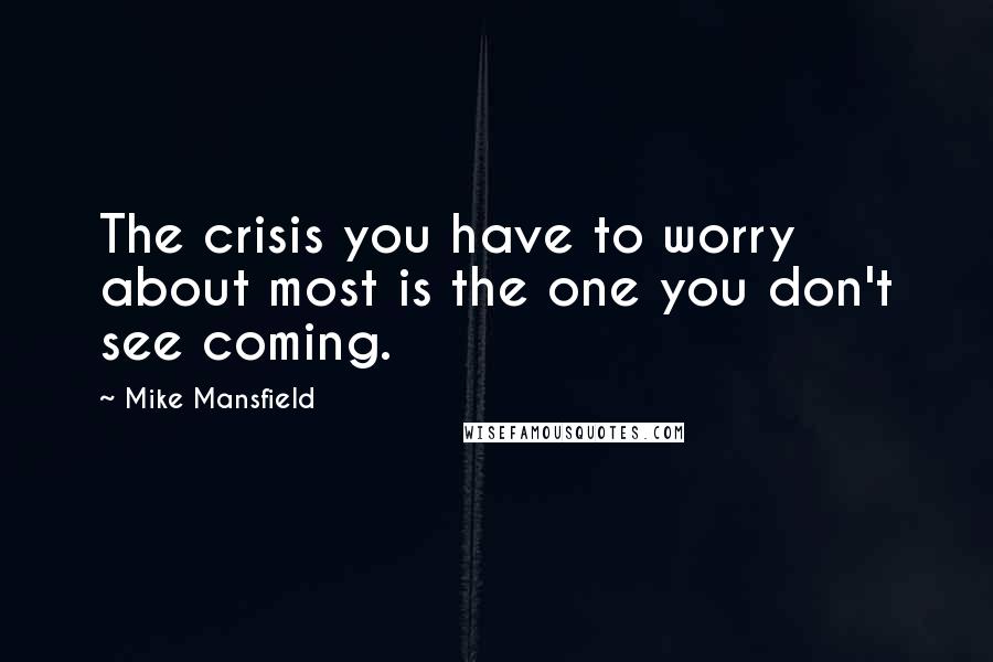 Mike Mansfield Quotes: The crisis you have to worry about most is the one you don't see coming.