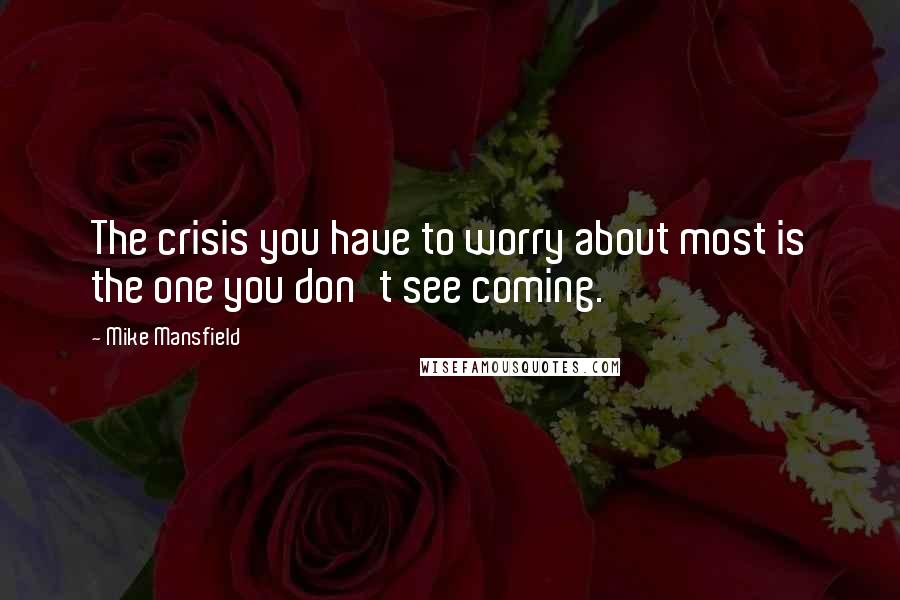 Mike Mansfield Quotes: The crisis you have to worry about most is the one you don't see coming.