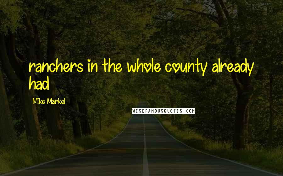 Mike Markel Quotes: ranchers in the whole county already had