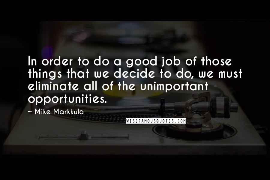 Mike Markkula Quotes: In order to do a good job of those things that we decide to do, we must eliminate all of the unimportant opportunities.