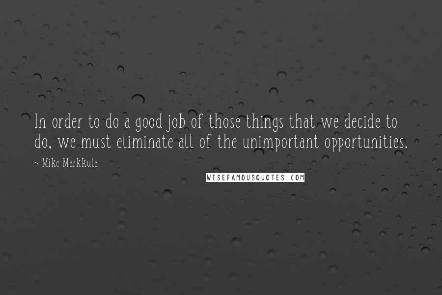 Mike Markkula Quotes: In order to do a good job of those things that we decide to do, we must eliminate all of the unimportant opportunities.