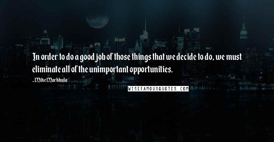 Mike Markkula Quotes: In order to do a good job of those things that we decide to do, we must eliminate all of the unimportant opportunities.