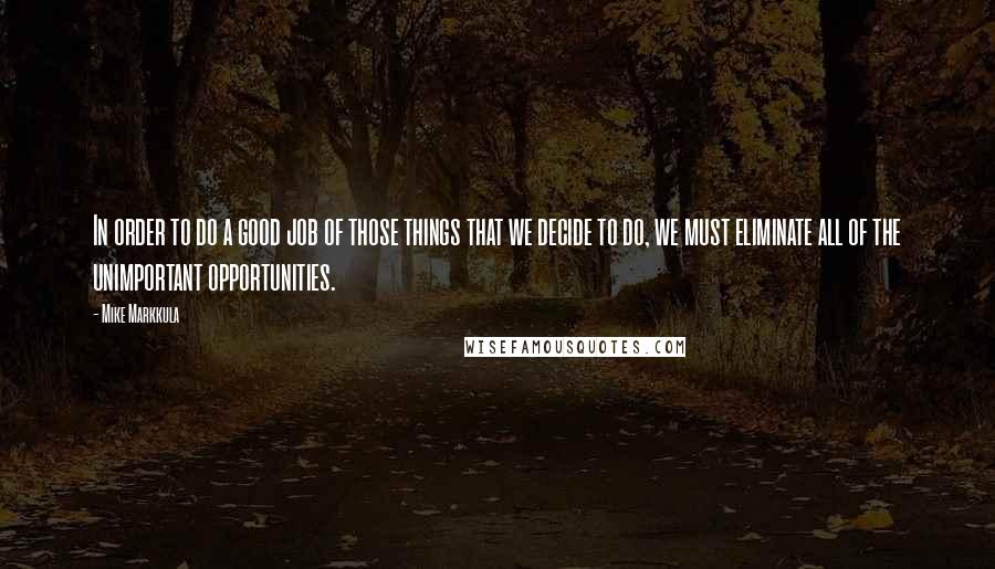 Mike Markkula Quotes: In order to do a good job of those things that we decide to do, we must eliminate all of the unimportant opportunities.