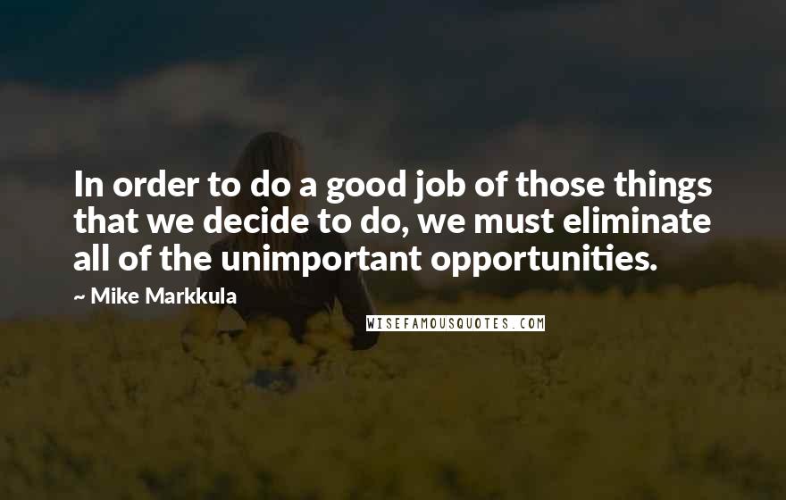 Mike Markkula Quotes: In order to do a good job of those things that we decide to do, we must eliminate all of the unimportant opportunities.