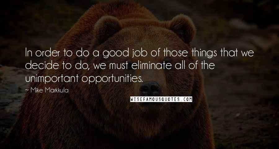 Mike Markkula Quotes: In order to do a good job of those things that we decide to do, we must eliminate all of the unimportant opportunities.