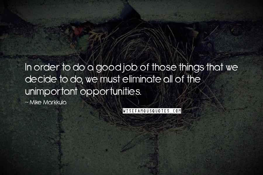 Mike Markkula Quotes: In order to do a good job of those things that we decide to do, we must eliminate all of the unimportant opportunities.