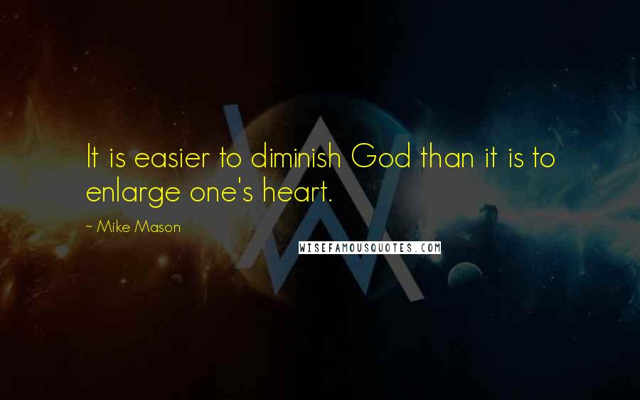 Mike Mason Quotes: It is easier to diminish God than it is to enlarge one's heart.