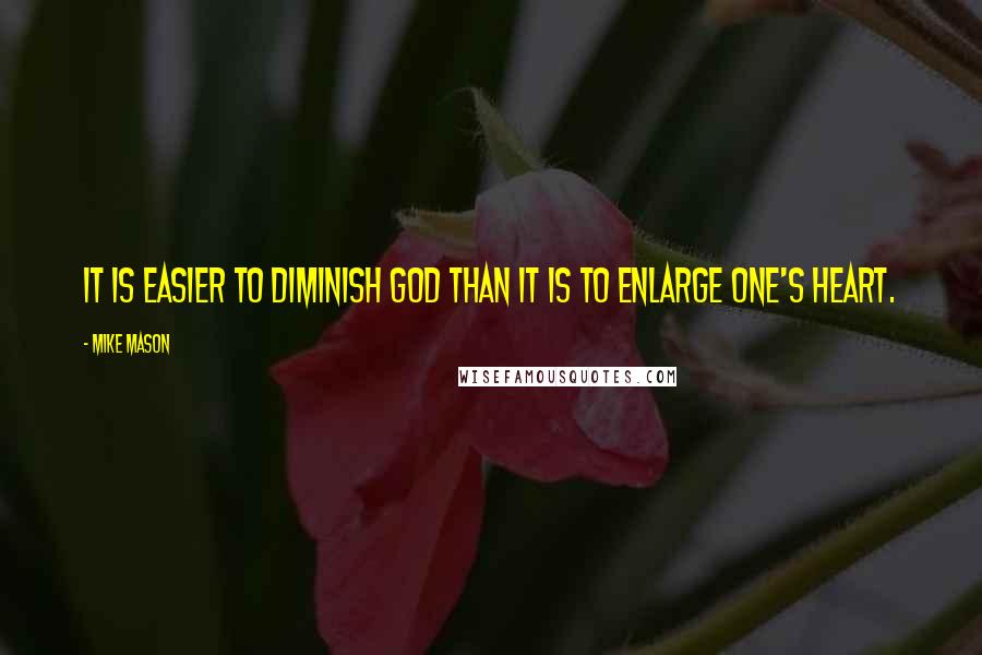 Mike Mason Quotes: It is easier to diminish God than it is to enlarge one's heart.