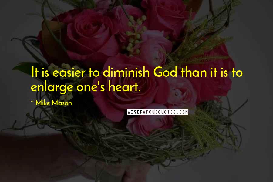 Mike Mason Quotes: It is easier to diminish God than it is to enlarge one's heart.