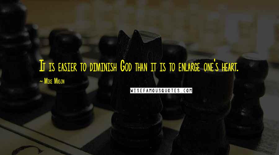 Mike Mason Quotes: It is easier to diminish God than it is to enlarge one's heart.