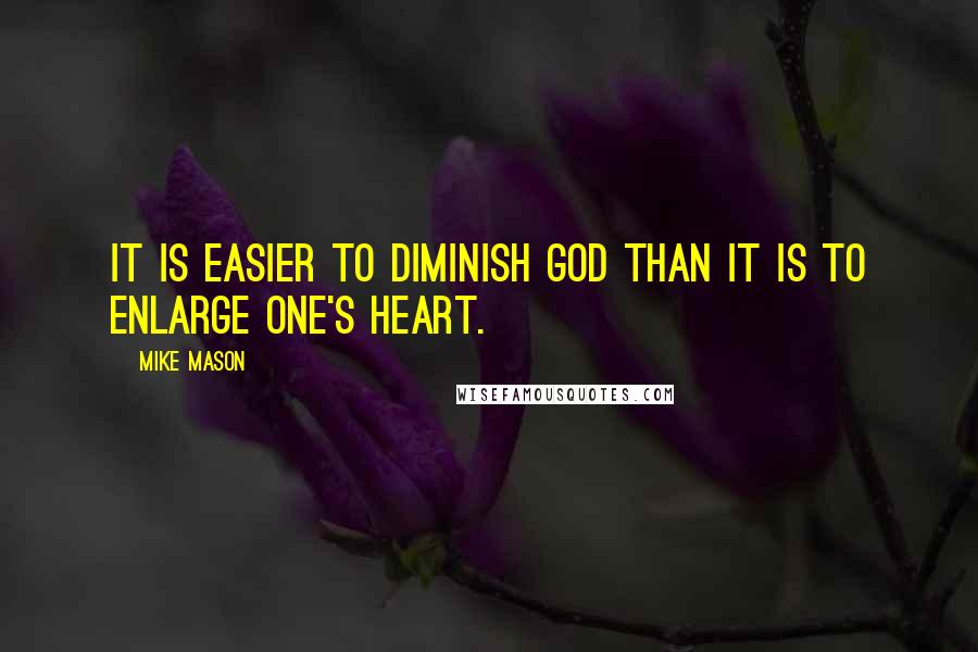 Mike Mason Quotes: It is easier to diminish God than it is to enlarge one's heart.