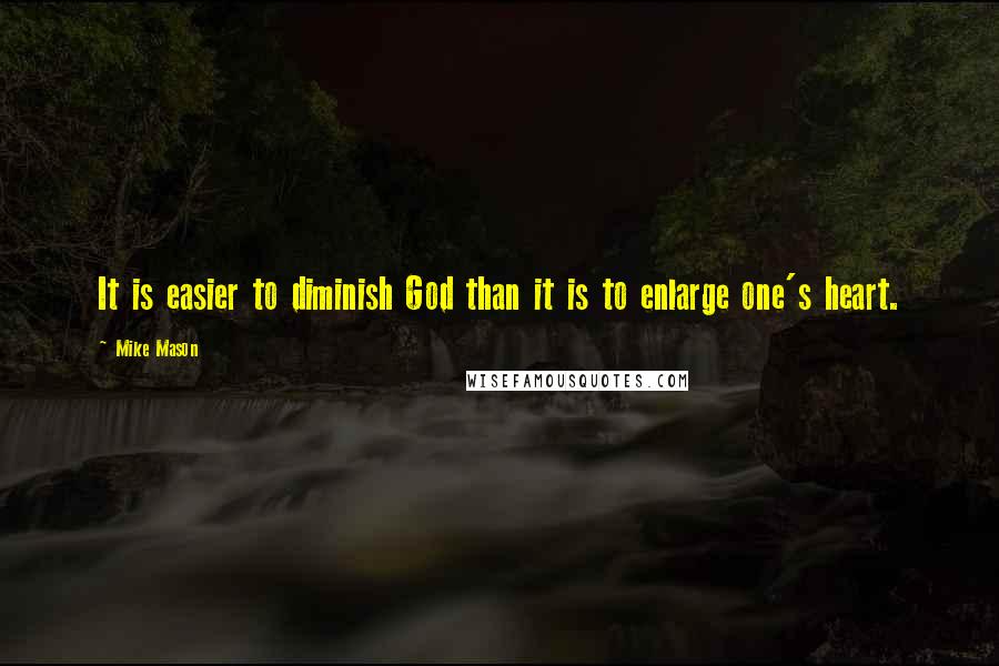 Mike Mason Quotes: It is easier to diminish God than it is to enlarge one's heart.