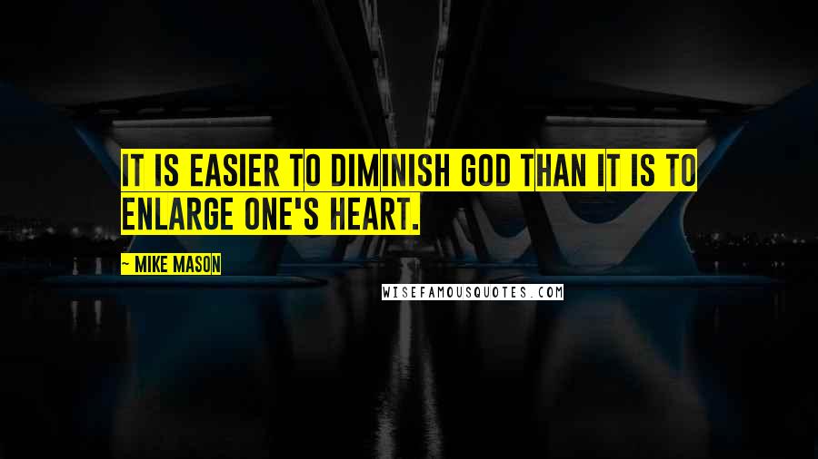 Mike Mason Quotes: It is easier to diminish God than it is to enlarge one's heart.