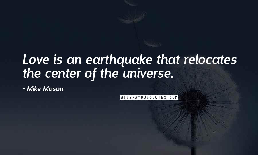 Mike Mason Quotes: Love is an earthquake that relocates the center of the universe.