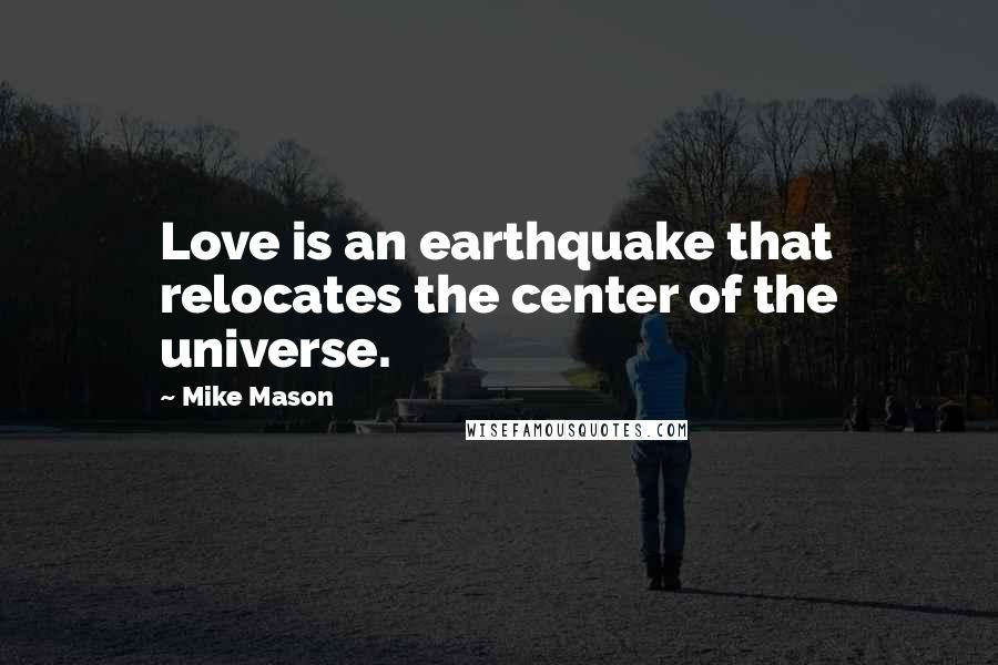 Mike Mason Quotes: Love is an earthquake that relocates the center of the universe.