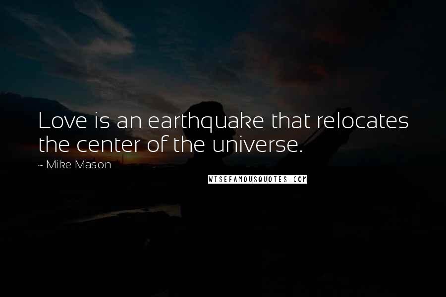 Mike Mason Quotes: Love is an earthquake that relocates the center of the universe.