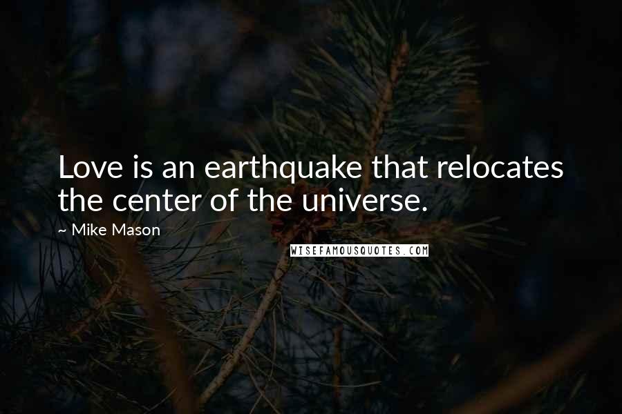 Mike Mason Quotes: Love is an earthquake that relocates the center of the universe.