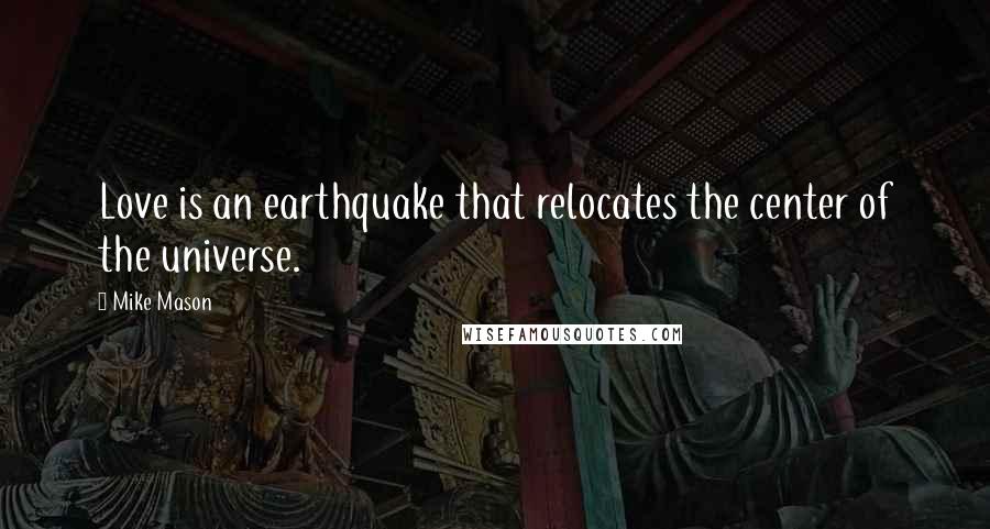 Mike Mason Quotes: Love is an earthquake that relocates the center of the universe.