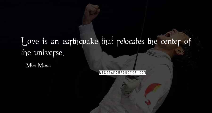 Mike Mason Quotes: Love is an earthquake that relocates the center of the universe.