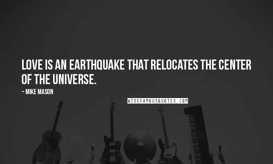 Mike Mason Quotes: Love is an earthquake that relocates the center of the universe.