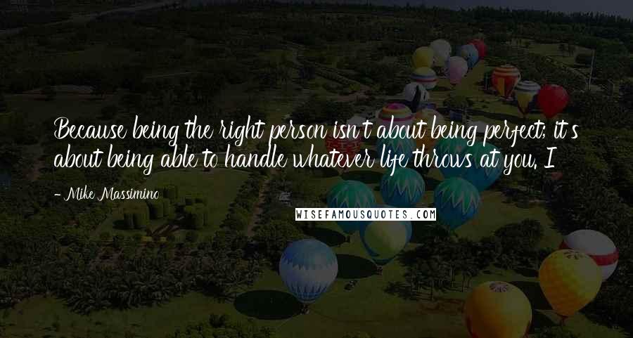 Mike Massimino Quotes: Because being the right person isn't about being perfect; it's about being able to handle whatever life throws at you. I