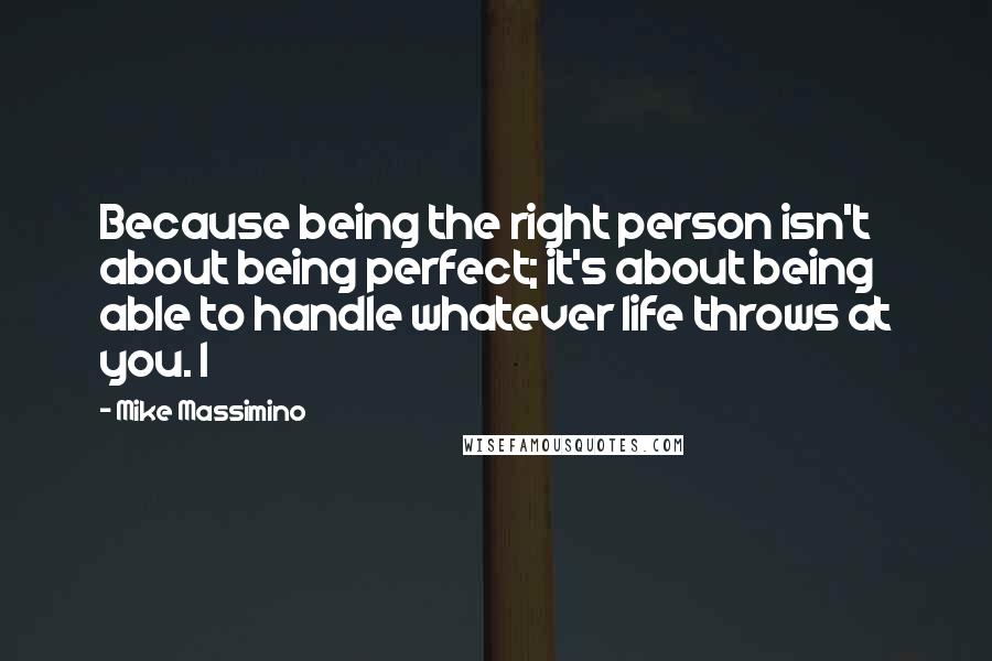 Mike Massimino Quotes: Because being the right person isn't about being perfect; it's about being able to handle whatever life throws at you. I