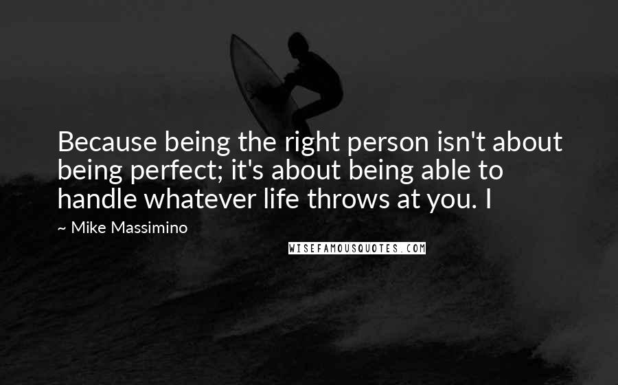 Mike Massimino Quotes: Because being the right person isn't about being perfect; it's about being able to handle whatever life throws at you. I