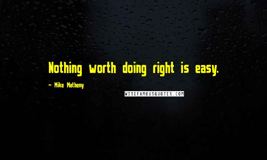 Mike Matheny Quotes: Nothing worth doing right is easy.