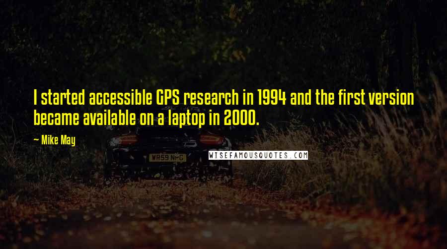 Mike May Quotes: I started accessible GPS research in 1994 and the first version became available on a laptop in 2000.