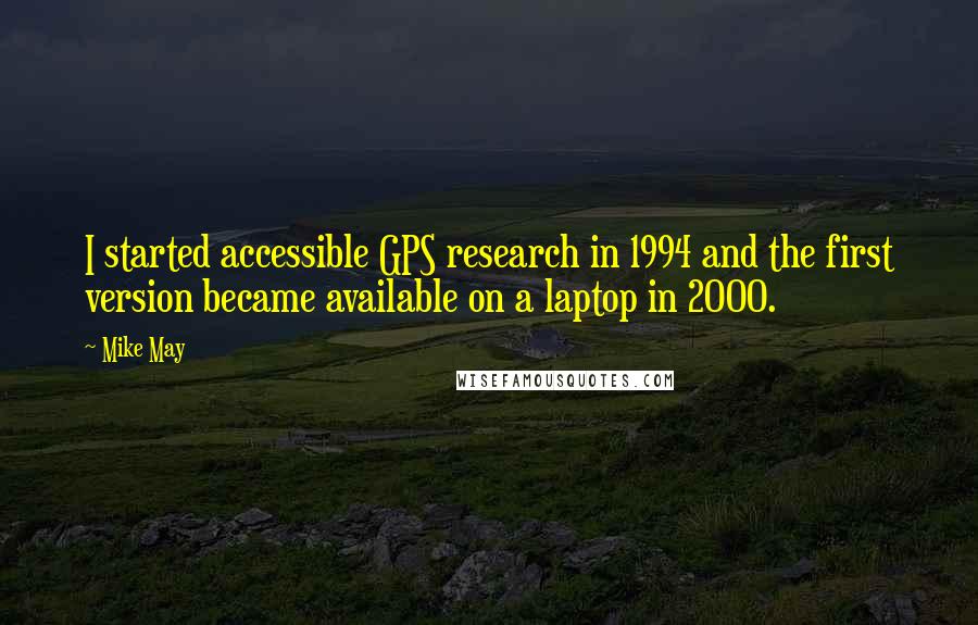 Mike May Quotes: I started accessible GPS research in 1994 and the first version became available on a laptop in 2000.