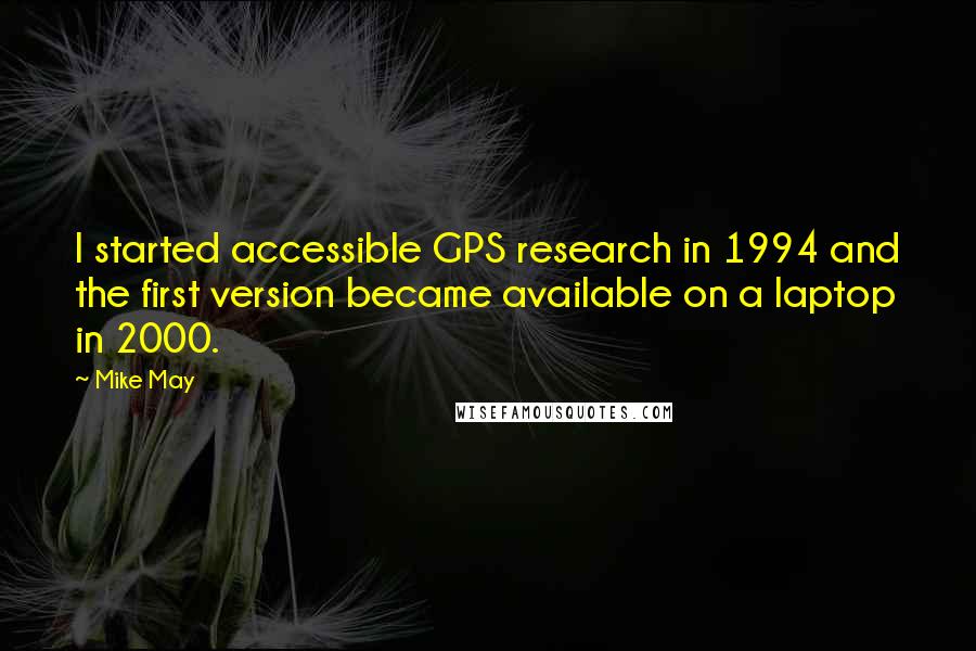 Mike May Quotes: I started accessible GPS research in 1994 and the first version became available on a laptop in 2000.