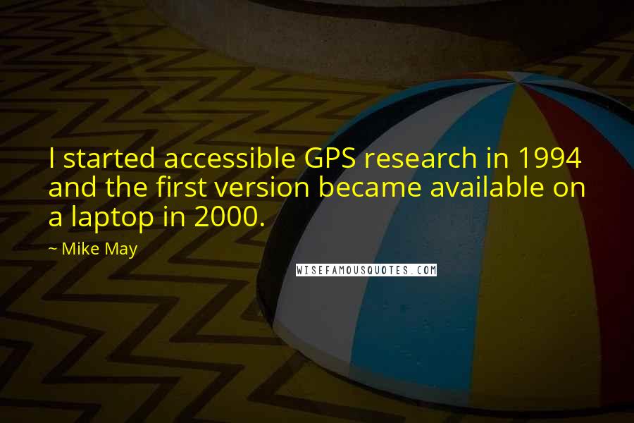 Mike May Quotes: I started accessible GPS research in 1994 and the first version became available on a laptop in 2000.