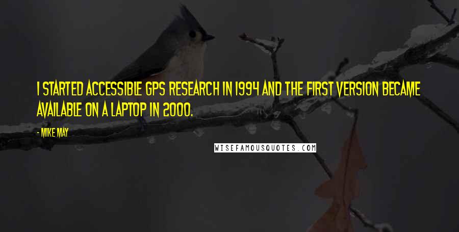 Mike May Quotes: I started accessible GPS research in 1994 and the first version became available on a laptop in 2000.