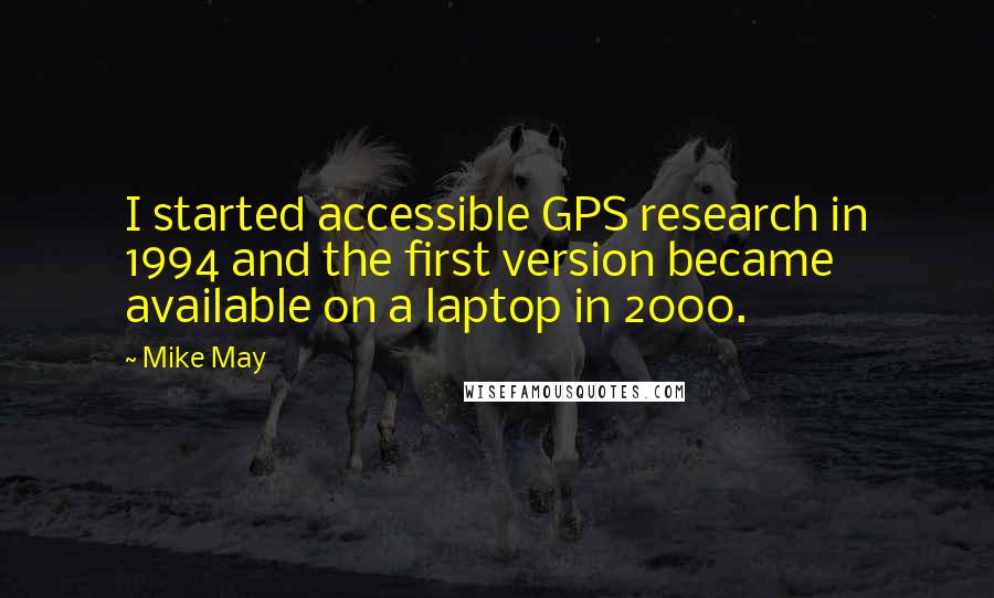 Mike May Quotes: I started accessible GPS research in 1994 and the first version became available on a laptop in 2000.