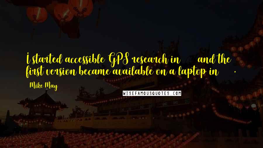 Mike May Quotes: I started accessible GPS research in 1994 and the first version became available on a laptop in 2000.