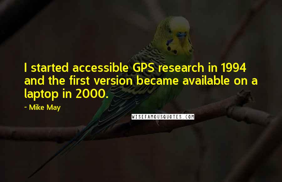 Mike May Quotes: I started accessible GPS research in 1994 and the first version became available on a laptop in 2000.