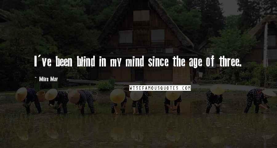 Mike May Quotes: I've been blind in my mind since the age of three.