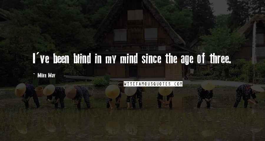 Mike May Quotes: I've been blind in my mind since the age of three.