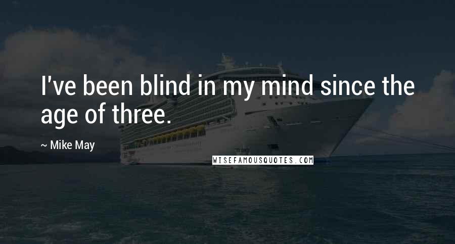 Mike May Quotes: I've been blind in my mind since the age of three.