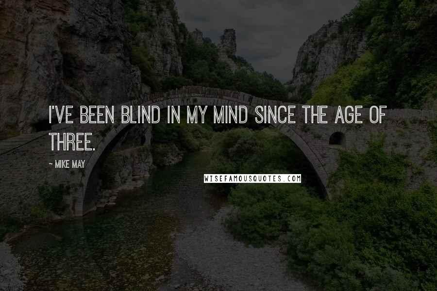 Mike May Quotes: I've been blind in my mind since the age of three.