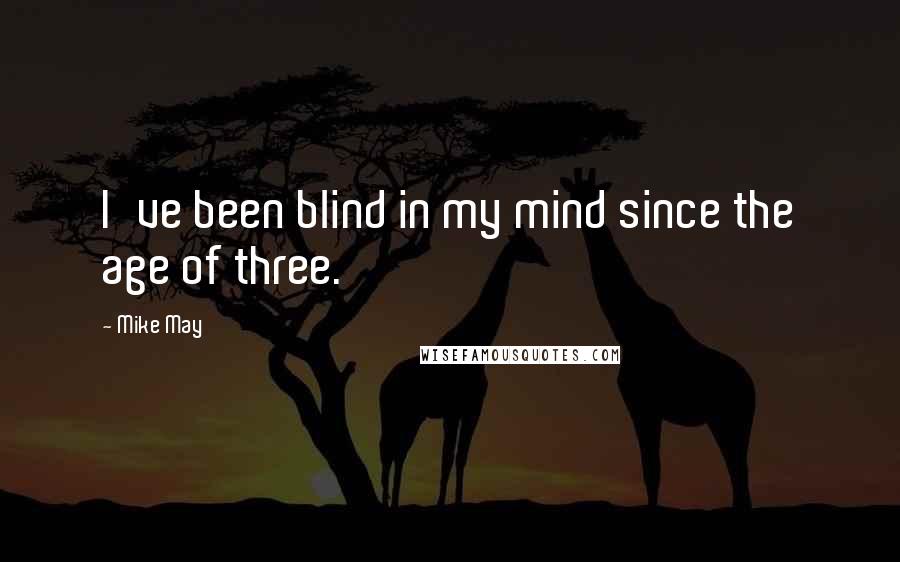 Mike May Quotes: I've been blind in my mind since the age of three.
