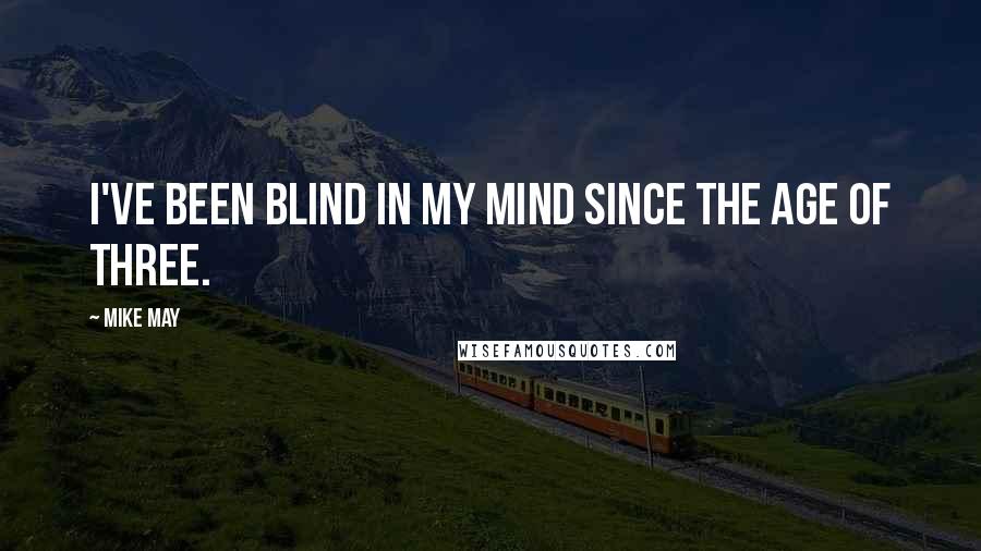Mike May Quotes: I've been blind in my mind since the age of three.