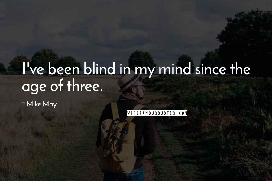 Mike May Quotes: I've been blind in my mind since the age of three.