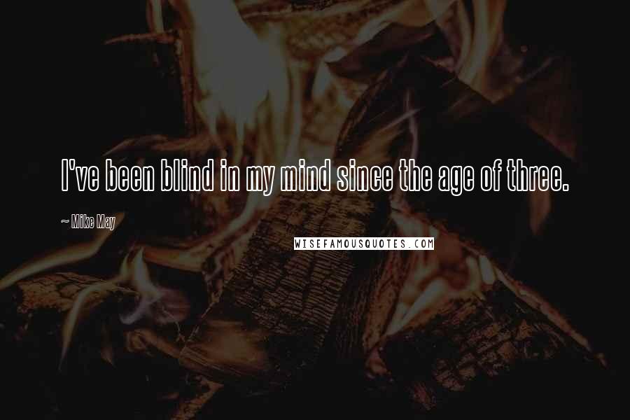 Mike May Quotes: I've been blind in my mind since the age of three.