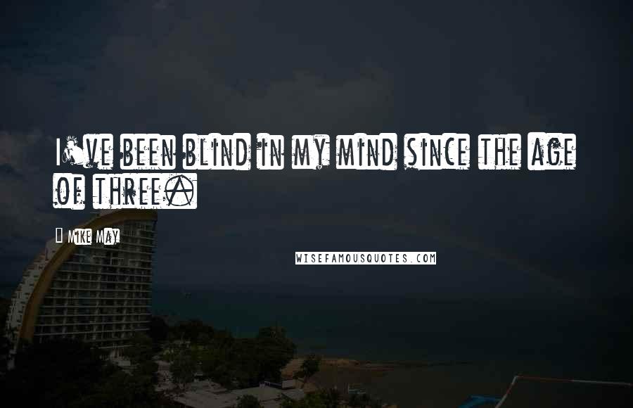 Mike May Quotes: I've been blind in my mind since the age of three.