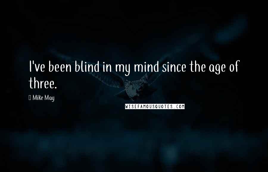 Mike May Quotes: I've been blind in my mind since the age of three.