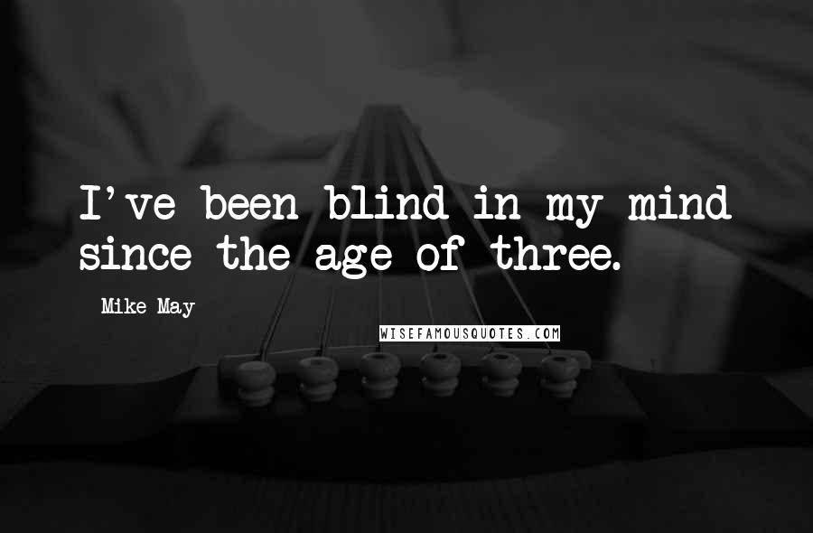 Mike May Quotes: I've been blind in my mind since the age of three.