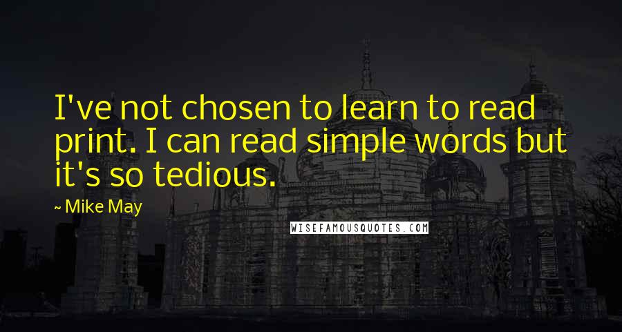 Mike May Quotes: I've not chosen to learn to read print. I can read simple words but it's so tedious.